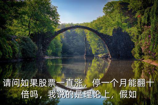 請(qǐng)問如果股票一直漲，停一個(gè)月能翻十倍嗎，我說的是理論上，假如