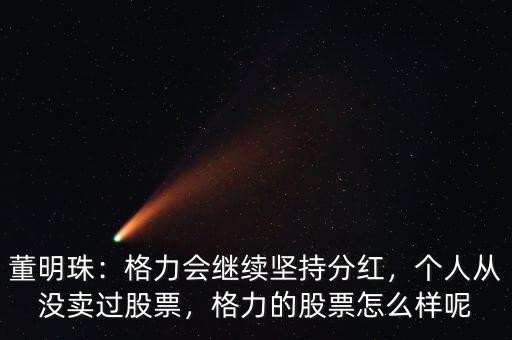 董明珠：格力會繼續(xù)堅持分紅，個人從沒賣過股票，格力的股票怎么樣呢