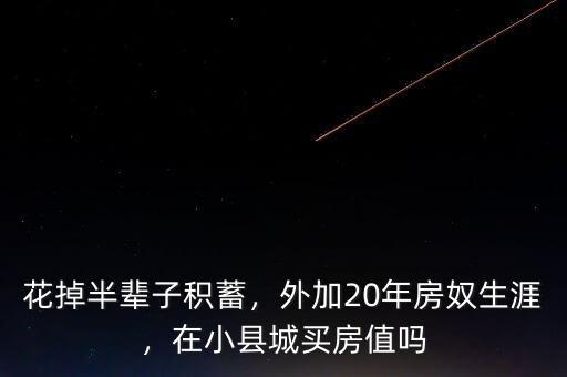 花掉半輩子積蓄，外加20年房奴生涯，在小縣城買房值嗎