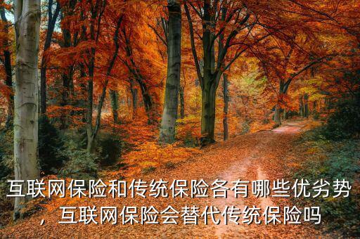 互聯(lián)網(wǎng)保險(xiǎn)和傳統(tǒng)保險(xiǎn)各有哪些優(yōu)劣勢(shì)，互聯(lián)網(wǎng)保險(xiǎn)會(huì)替代傳統(tǒng)保險(xiǎn)嗎