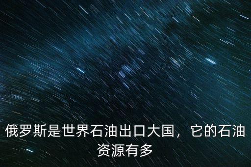 俄羅斯是世界石油出口大國，它的石油資源有多