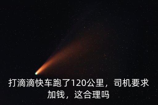 打滴滴快車跑了120公里，司機要求加錢，這合理嗎