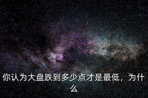你認(rèn)為大盤(pán)跌到多少點(diǎn)才是最低，為什么