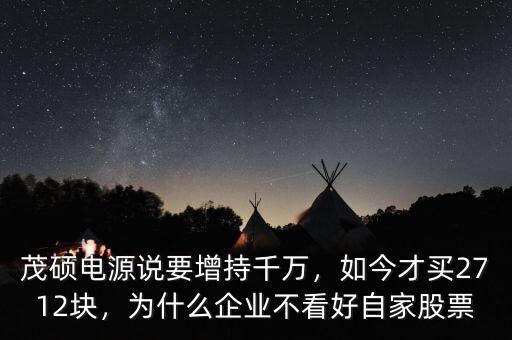 茂碩電源說要增持千萬，如今才買2712塊，為什么企業(yè)不看好自家股票