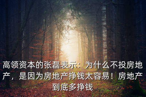 高領(lǐng)資本的張磊表示：為什么不投房地產(chǎn)，是因?yàn)榉康禺a(chǎn)掙錢太容易！房地產(chǎn)到底多掙錢