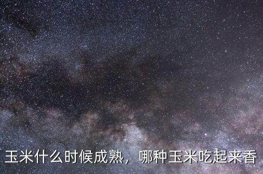 玉米什么時(shí)候成熟，哪種玉米吃起來香