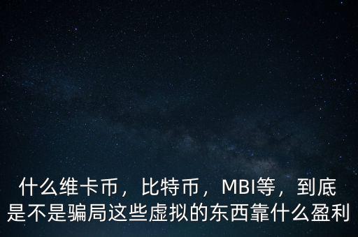 什么維卡幣，比特幣，MBI等，到底是不是騙局這些虛擬的東西靠什么盈利