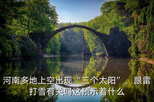 河南多地上空出現(xiàn)“三個太陽”，跟雷打雪有關(guān)嗎這預(yù)示著什么