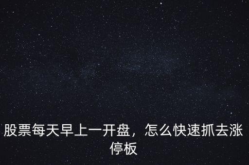 開盤時怎么抓漲停股票,買入開盤即漲停的股票