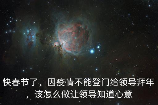 快春節(jié)了，因疫情不能登門給領(lǐng)導拜年，該怎么做讓領(lǐng)導知道心意