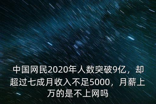 中國網(wǎng)民2020年人數(shù)突破9億，卻超過七成月收入不足5000，月薪上萬的是不上網(wǎng)嗎