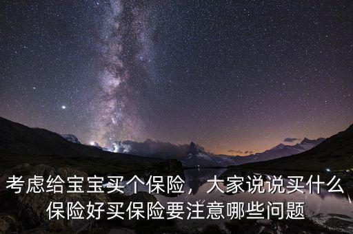 考慮給寶寶買個(gè)保險(xiǎn)，大家說說買什么保險(xiǎn)好買保險(xiǎn)要注意哪些問題