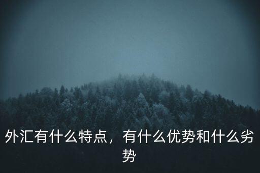 外匯有什么特點(diǎn)，有什么優(yōu)勢和什么劣勢