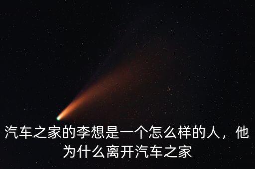 汽車之家的李想是一個怎么樣的人，他為什么離開汽車之家