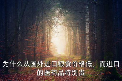 為什么從國(guó)外進(jìn)口糧食價(jià)格低，而進(jìn)口的醫(yī)藥品特別貴