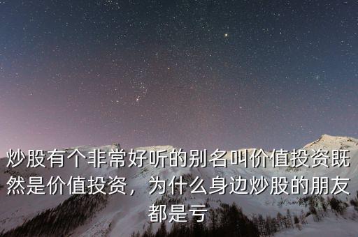 炒股有個(gè)非常好聽的別名叫價(jià)值投資既然是價(jià)值投資，為什么身邊炒股的朋友都是虧