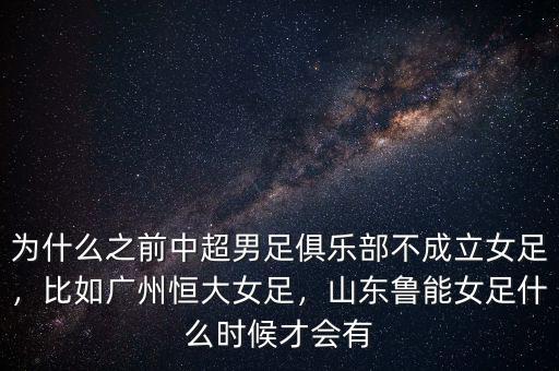 為什么之前中超男足俱樂部不成立女足，比如廣州恒大女足，山東魯能女足什么時候才會有