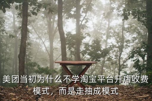 美團(tuán)當(dāng)初為什么不學(xué)淘寶平臺(tái)開店收費(fèi)模式，而是走抽成模式