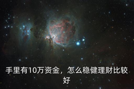 手里有10萬資金，怎么穩(wěn)健理財(cái)比較好