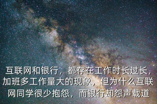 互聯(lián)網(wǎng)和銀行，都存在工作時(shí)長(zhǎng)過(guò)長(zhǎng)，加班多工作量大的現(xiàn)象，但為什么互聯(lián)網(wǎng)同學(xué)很少抱怨，而銀行卻怨聲載道