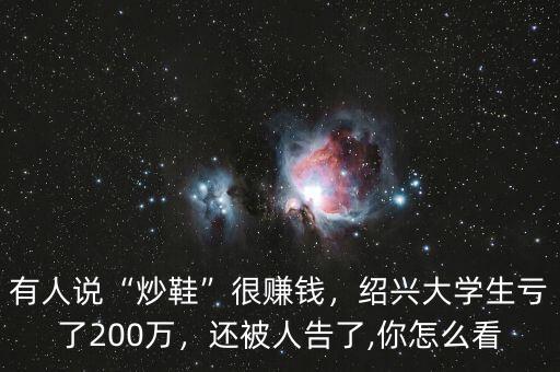 有人說“炒鞋”很賺錢，紹興大學(xué)生虧了200萬，還被人告了,你怎么看