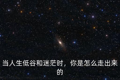 當(dāng)人生低谷和迷茫時(shí)，你是怎么走出來(lái)的