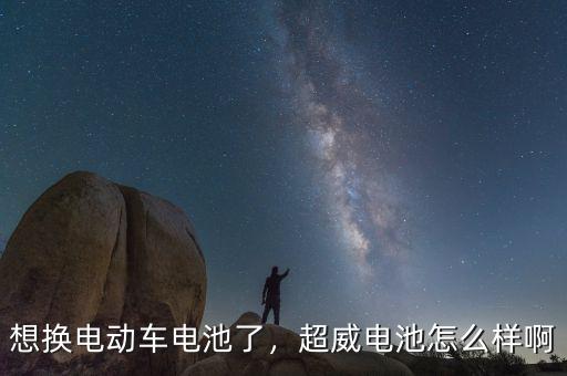 想換電動(dòng)車電池了，超威電池怎么樣啊