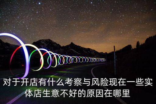 對于開店有什么考察與風(fēng)險(xiǎn)現(xiàn)在一些實(shí)體店生意不好的原因在哪里