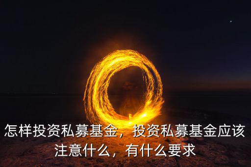 怎樣投資私募基金，投資私募基金應(yīng)該注意什么，有什么要求