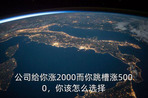 公司給你漲2000而你跳槽漲5000，你該怎么選擇