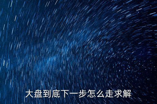 大盤(pán)到底下一步怎么走求解