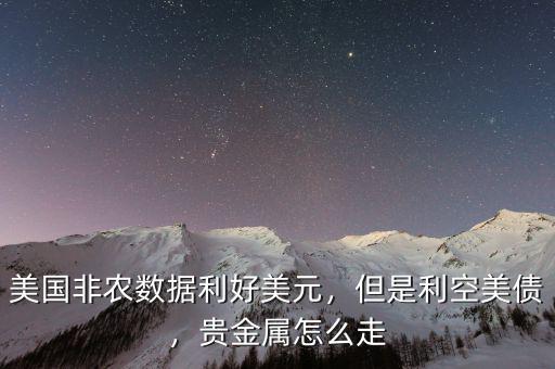 美國(guó)非農(nóng)數(shù)據(jù)利好美元，但是利空美債，貴金屬怎么走