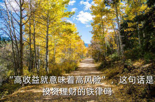 “高收益就意味著高風(fēng)險”，這句話是投資理財?shù)蔫F律嗎