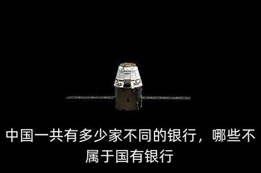 中國(guó)一共有多少家不同的銀行，哪些不屬于國(guó)有銀行