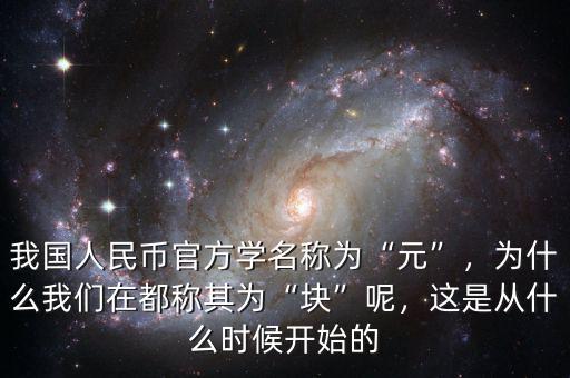 我國人民幣官方學(xué)名稱為“元”，為什么我們在都稱其為“塊”呢，這是從什么時候開始的