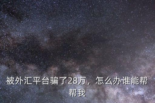 被外匯平臺騙了28萬，怎么辦誰能幫幫我