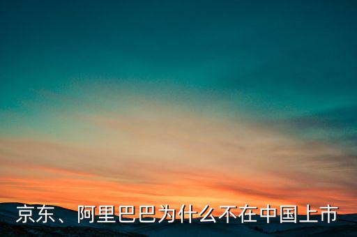 京東、阿里巴巴為什么不在中國上市