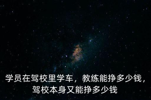 學(xué)員在駕校里學(xué)車(chē)，教練能掙多少錢(qián)，駕校本身又能掙多少錢(qián)