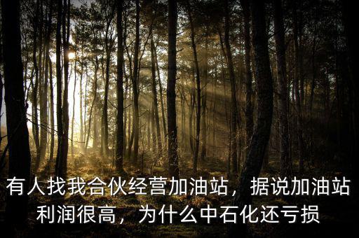 有人找我合伙經(jīng)營加油站，據(jù)說加油站利潤很高，為什么中石化還虧損