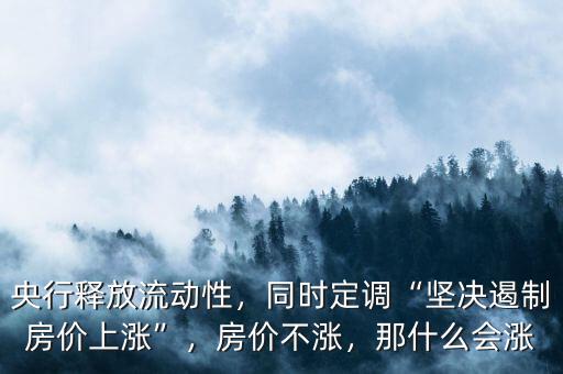 央行釋放流動(dòng)性，同時(shí)定調(diào)“堅(jiān)決遏制房價(jià)上漲”，房價(jià)不漲，那什么會漲