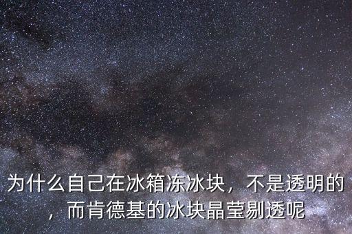 為什么自己在冰箱凍冰塊，不是透明的，而肯德基的冰塊晶瑩剔透呢