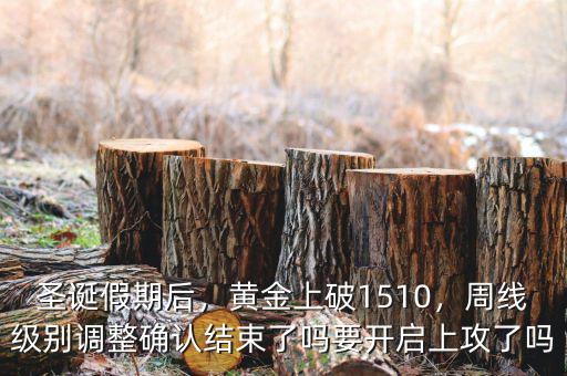 圣誕假期后，黃金上破1510，周線級別調(diào)整確認(rèn)結(jié)束了嗎要開啟上攻了嗎