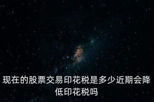 昨天股票多少印花稅,現(xiàn)在的股票交易印花稅是多少