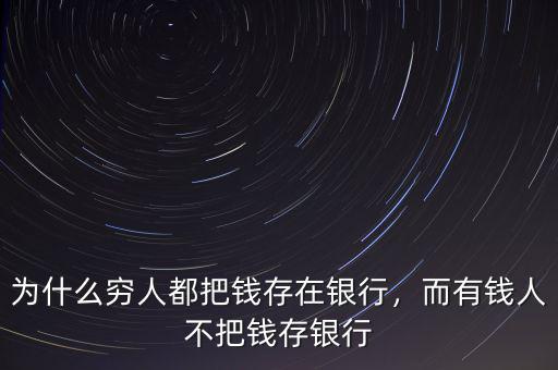 為什么窮人都把錢(qián)存在銀行，而有錢(qián)人不把錢(qián)存銀行