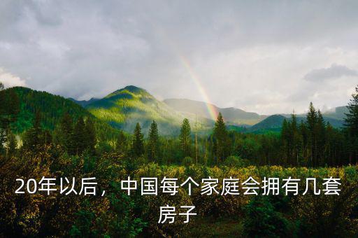 20年以后，中國(guó)每個(gè)家庭會(huì)擁有幾套房子
