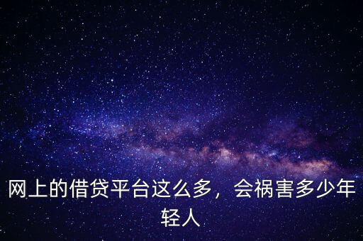 網上的借貸平臺這么多，會禍害多少年輕人
