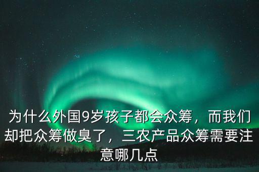 為什么外國(guó)9歲孩子都會(huì)眾籌，而我們卻把眾籌做臭了，三農(nóng)產(chǎn)品眾籌需要注意哪幾點(diǎn)