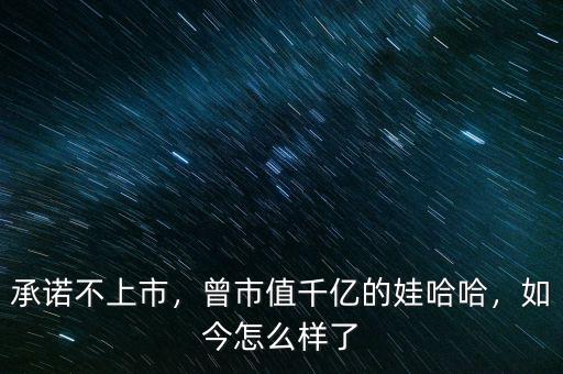 承諾不上市，曾市值千億的娃哈哈，如今怎么樣了