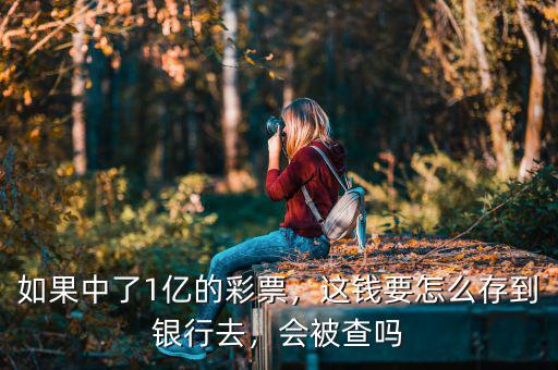 如果中了1億的彩票，這錢要怎么存到銀行去，會(huì)被查嗎