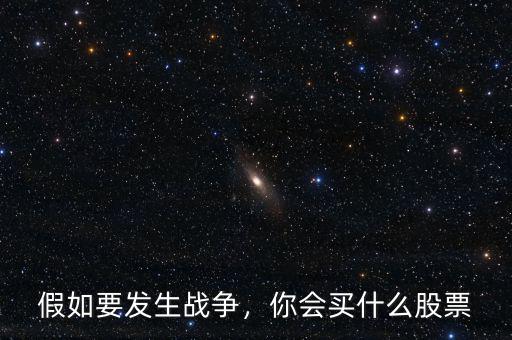 假如要發(fā)生戰(zhàn)爭(zhēng)，你會(huì)買什么股票